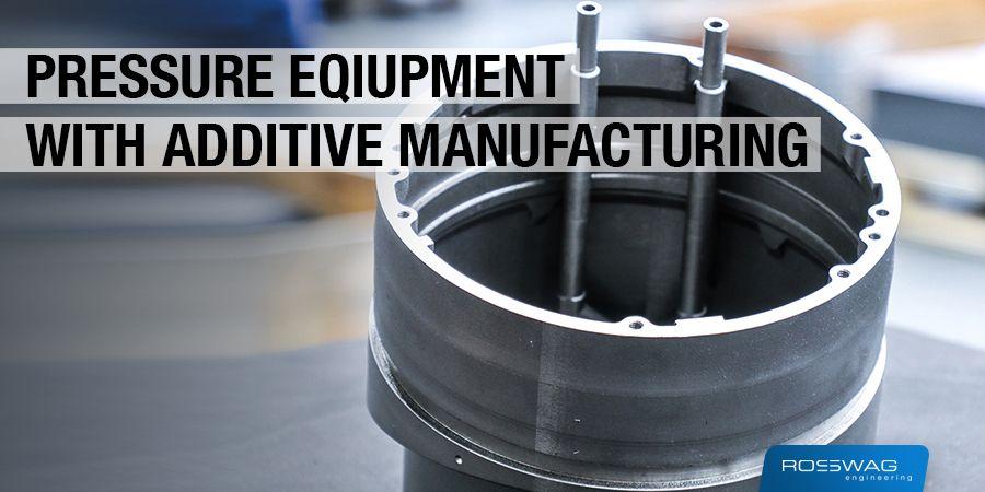 Pressure Equipment with Additive Manufacturing